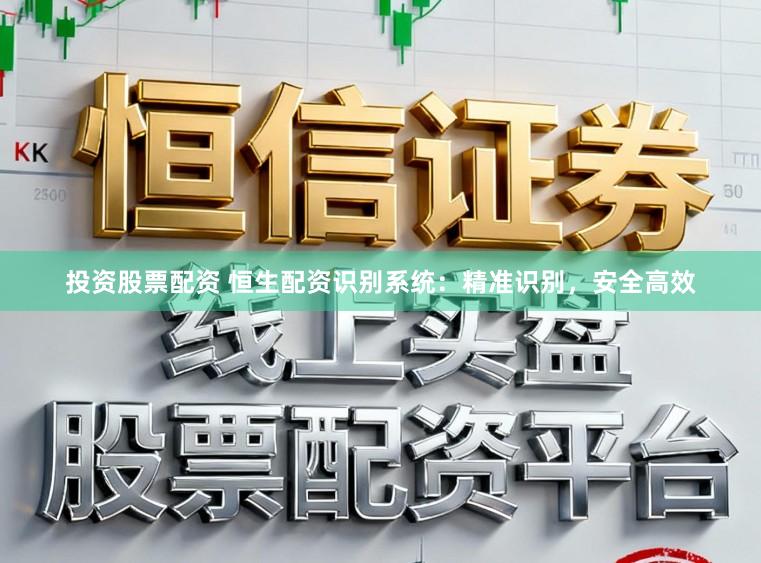 投资股票配资 恒生配资识别系统：精准识别，安全高效