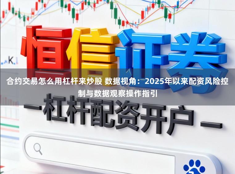 合约交易怎么用杠杆来炒股 数据视角：2025年以来配资风险控制与数据观察操作指引
