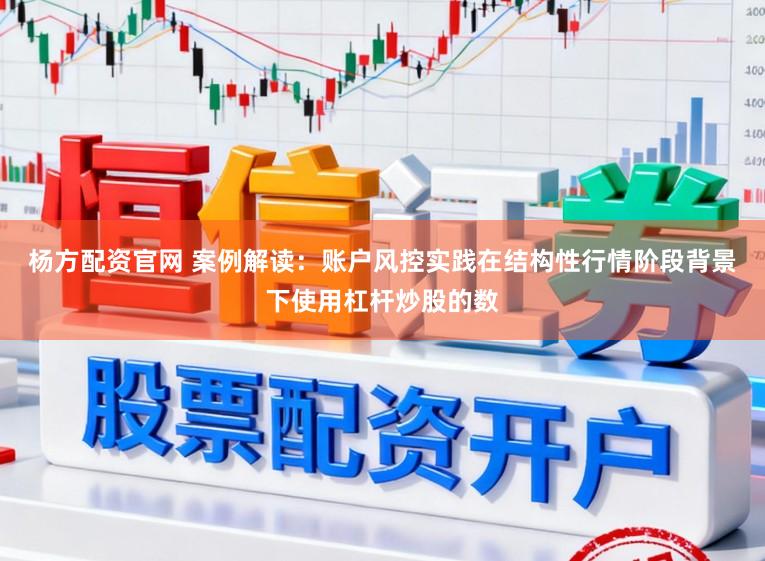 杨方配资官网 案例解读：账户风控实践在结构性行情阶段背景下使用杠杆炒股的数