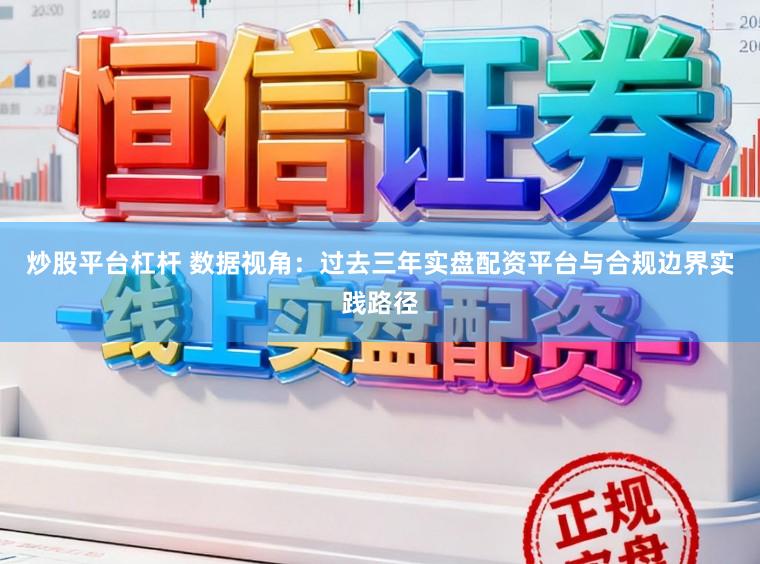 炒股平台杠杆 数据视角：过去三年实盘配资平台与合规边界实践路径