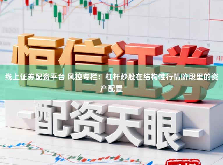 线上证券配资平台 风控专栏：杠杆炒股在结构性行情阶段里的资产配置
