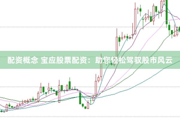 配资概念 宝应股票配资：助您轻松驾驭股市风云