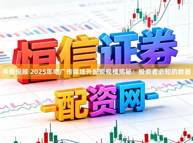券商投顾 2025年电广传媒场外配资规模揭秘：投资者必知的数据