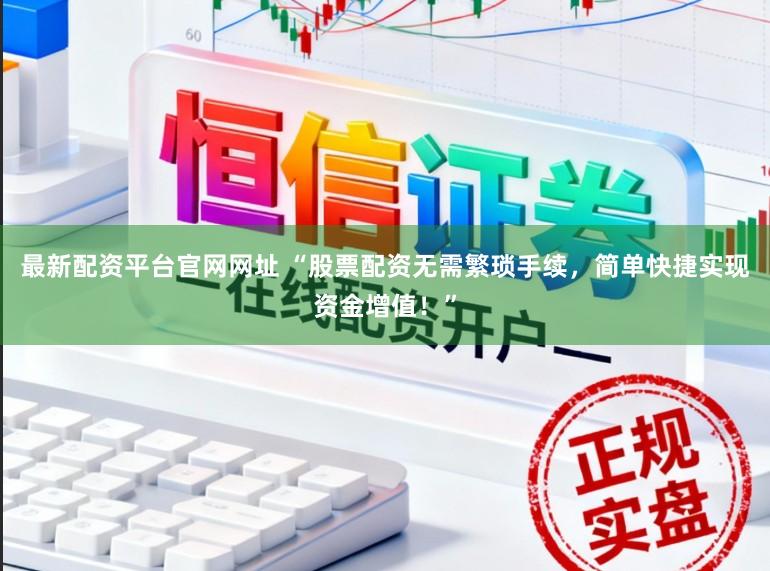 最新配资平台官网网址 “股票配资无需繁琐手续，简单快捷实现资金增值！”