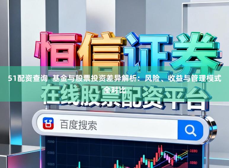 51配资查询  基金与股票投资差异解析：风险、收益与管理模式全对比