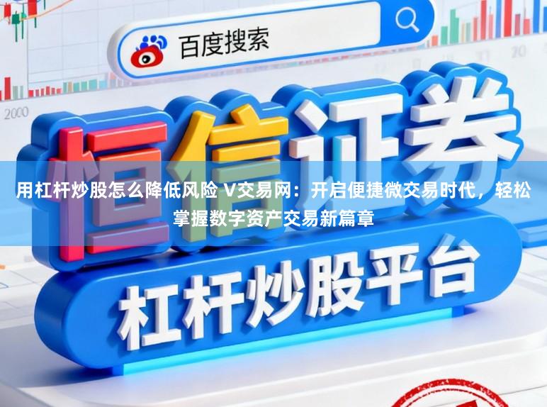 用杠杆炒股怎么降低风险 V交易网：开启便捷微交易时代，轻松掌握数字资产交易新篇章