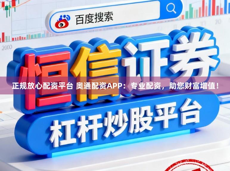 正规放心配资平台 奥通配资APP：专业配资，助您财富增值！