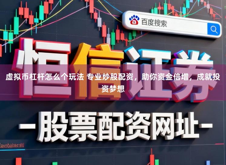虚拟币杠杆怎么个玩法 专业炒股配资，助你资金倍增，成就投资梦想