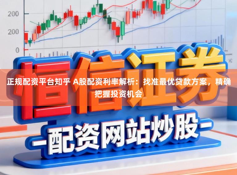 正规配资平台知乎 A股配资利率解析：找准最优贷款方案，精确把握投资机会