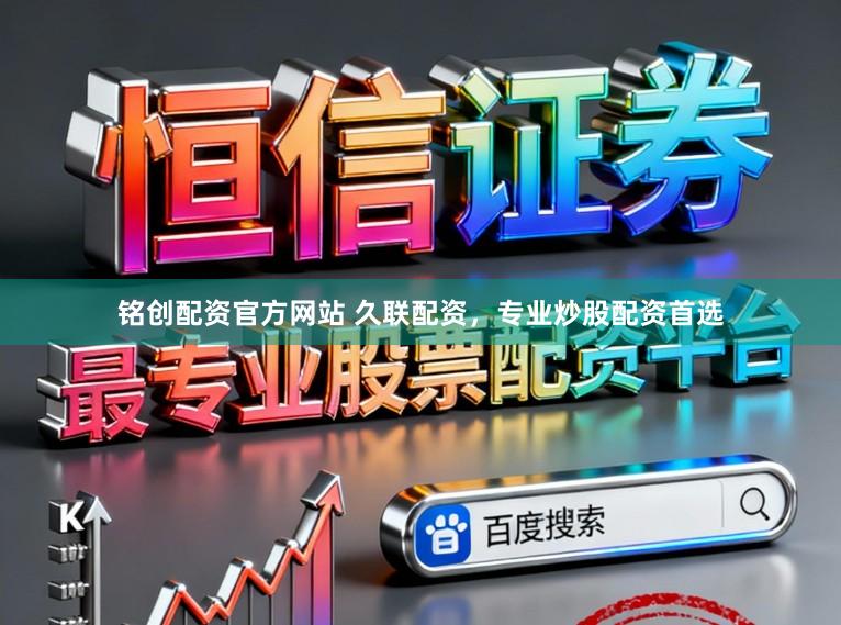 铭创配资官方网站 久联配资，专业炒股配资首选