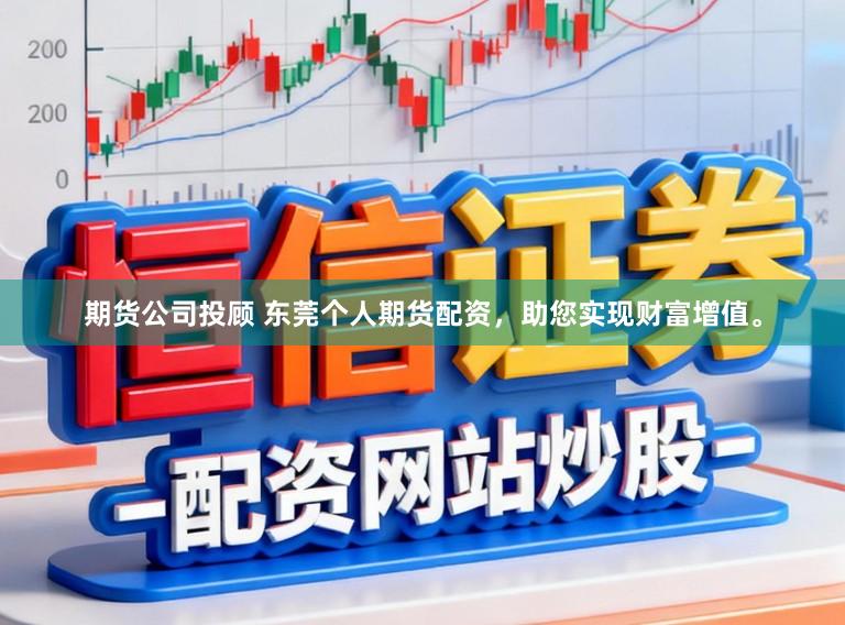 期货公司投顾 东莞个人期货配资，助您实现财富增值。
