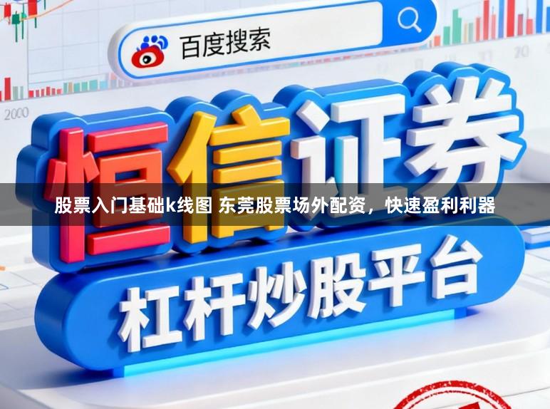 股票入门基础k线图 东莞股票场外配资,快速盈利利器