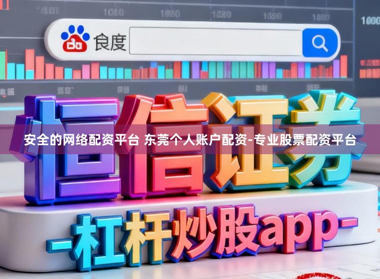 安全的网络配资平台 东莞个人账户配资-专业股票配资平台