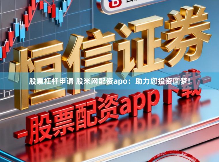 股票杠杆申请 股米网配资apo：助力您投资圆梦!