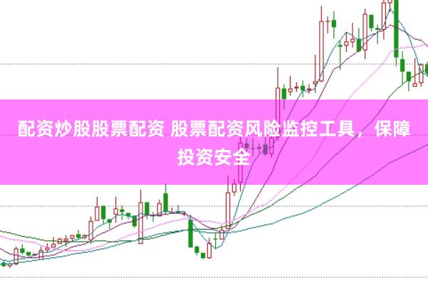 配资炒股股票配资 股票配资风险监控工具，保障投资安全