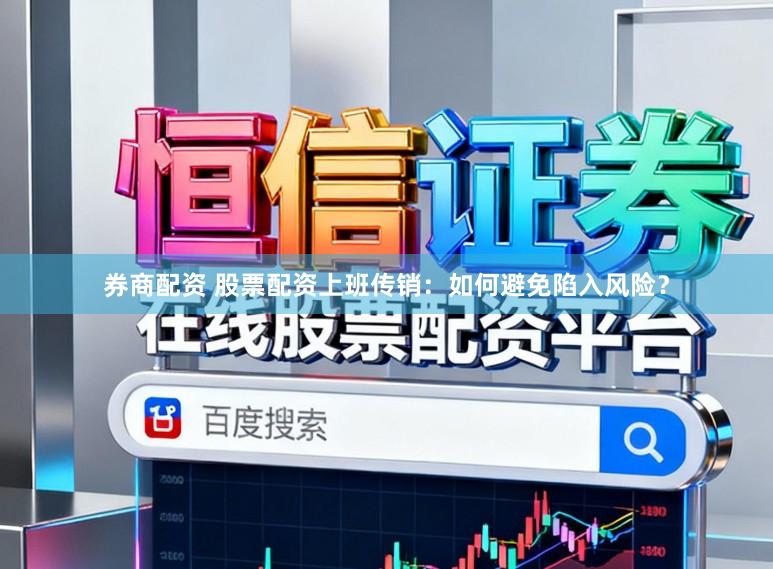 券商配资 股票配资上班传销：如何避免陷入风险？