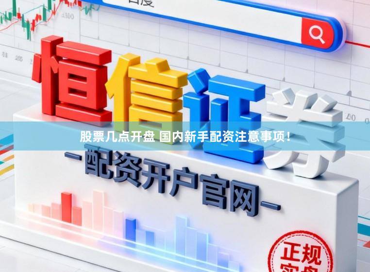 股票几点开盘 国内新手配资注意事项！
