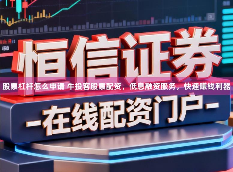 股票杠杆怎么申请 牛投客股票配资，低息融资服务，快速赚钱利器