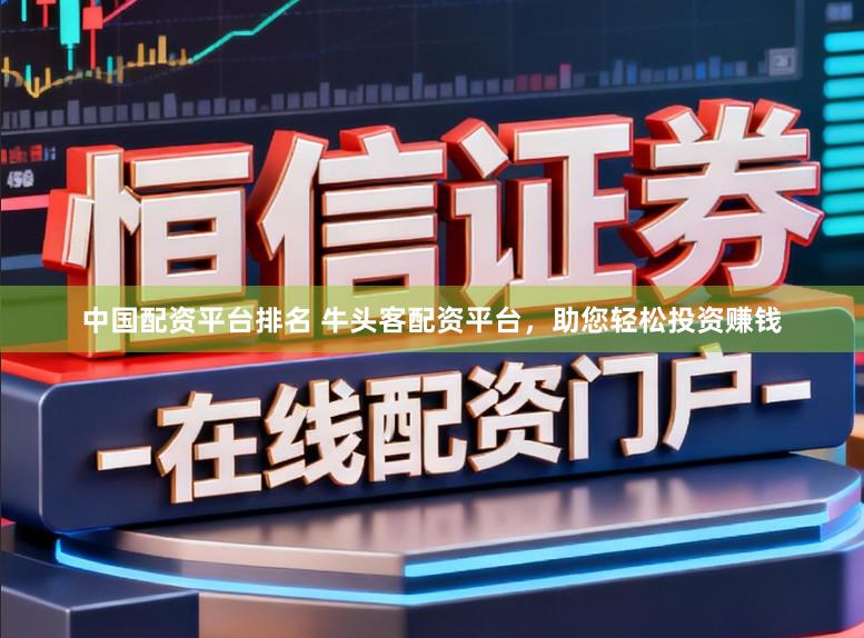 中国配资平台排名 牛头客配资平台，助您轻松投资赚钱