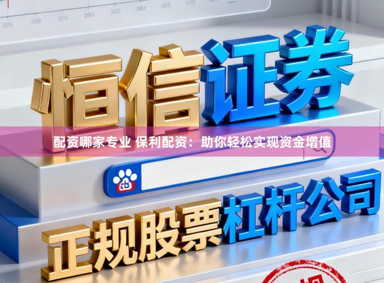 配资哪家专业 保利配资：助你轻松实现资金增值