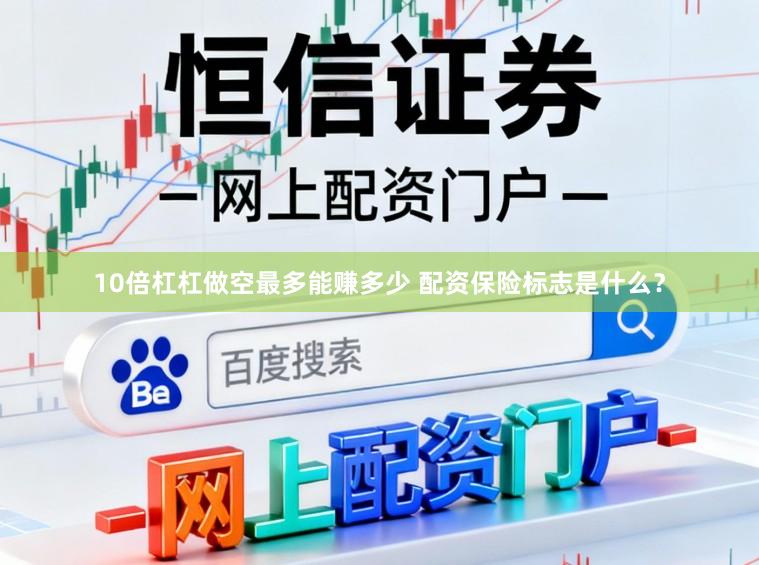 10倍杠杠做空最多能赚多少 配资保险标志是什么？