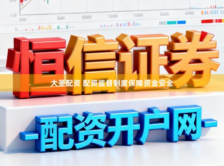 大圣配资 配资监督制度保障资金安全
