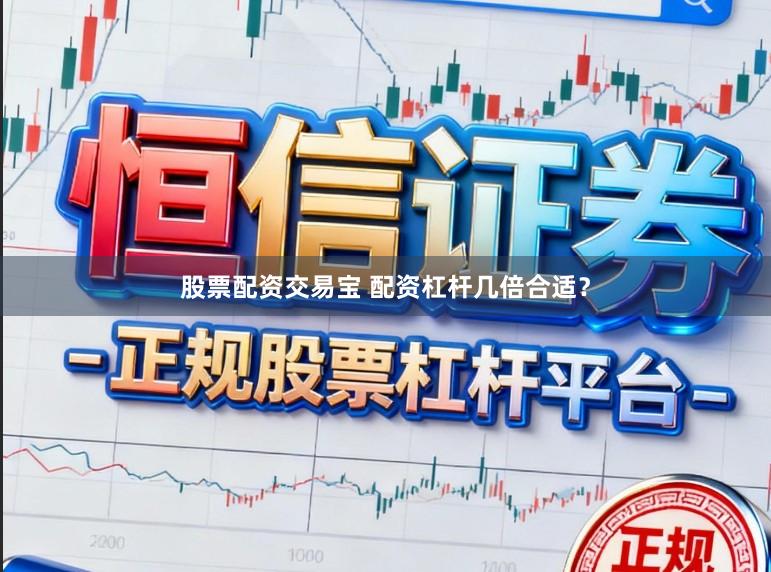 股票配资交易宝 配资杠杆几倍合适？