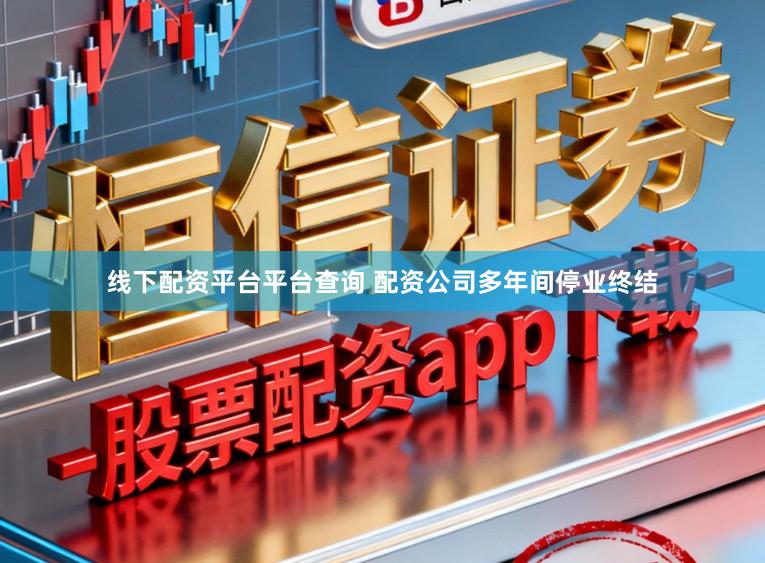 线下配资平台平台查询 配资公司多年间停业终结