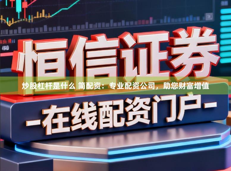 炒股杠杆是什么 简配资：专业配资公司，助您财富增值