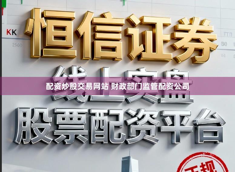 配资炒股交易网站 财政部门监管配资公司