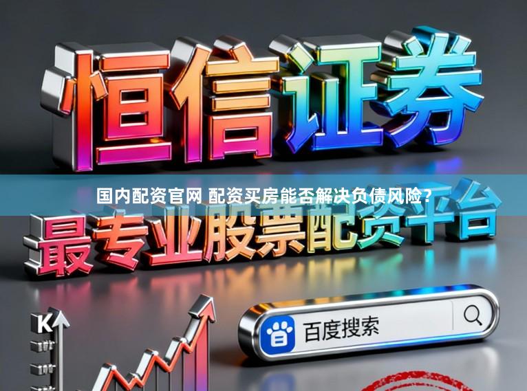 国内配资官网 配资买房能否解决负债风险？