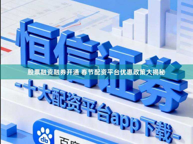 股票融资融券开通 春节配资平台优惠政策大揭秘