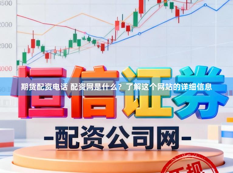 期货配资电话 配资网是什么？了解这个网站的详细信息