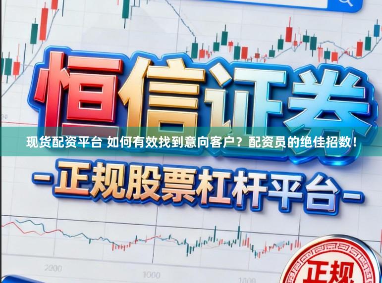 现货配资平台 如何有效找到意向客户?配资员的绝佳招数!