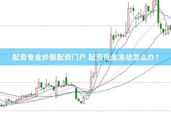 配资专业炒股配资门户 配资资金冻结怎么办？