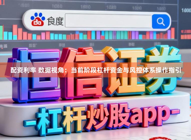 配资利率 数据视角:当前阶段杠杆资金与风控体系操作指引