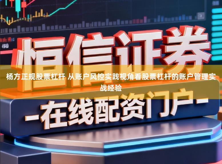 杨方正规股票杠杆 从账户风控实践视角看股票杠杆的账户管理实战经验