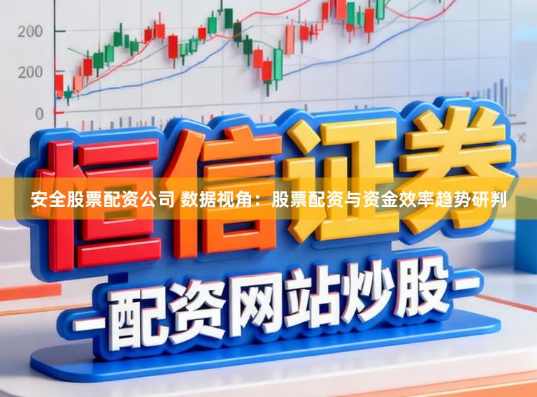 安全股票配资公司 数据视角:股票配资与资金效率趋势研判