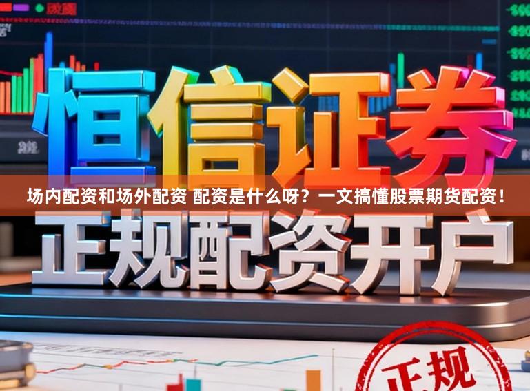 场内配资和场外配资 配资是什么呀?一文搞懂股票期货配资!