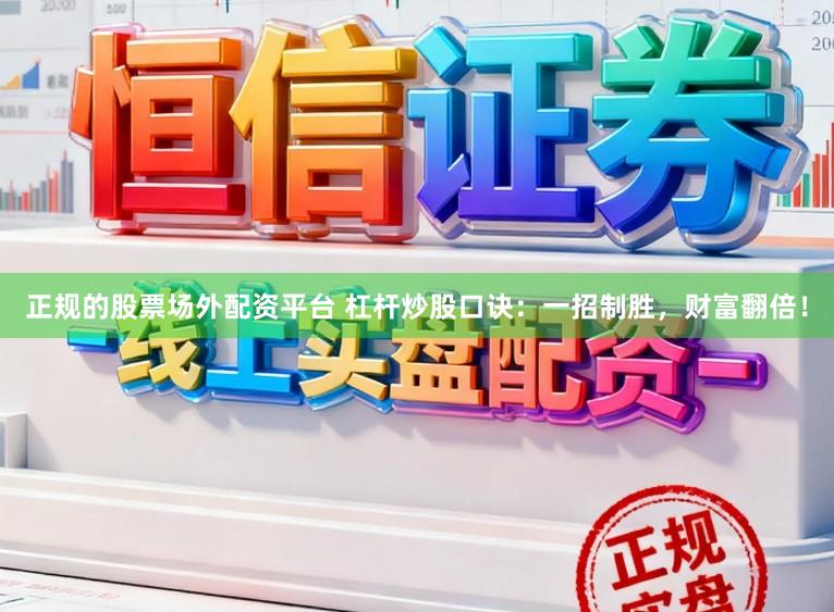 正规的股票场外配资平台 杠杆炒股口诀:一招制胜,财富翻倍!
