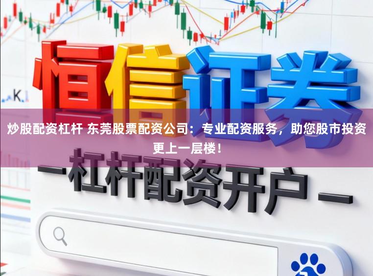 炒股配资杠杆 东莞股票配资公司：专业配资服务，助您股市投资更上一层楼！
