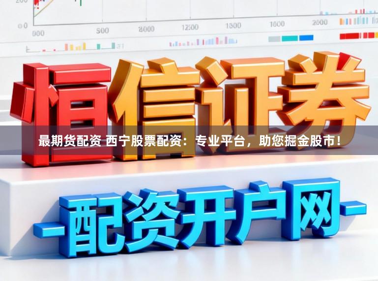 最期货配资 西宁股票配资:专业平台,助您掘金股市!
