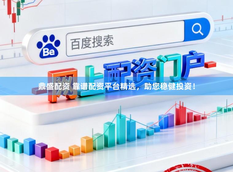 鼎盛配资 靠谱配资平台精选，助您稳健投资！