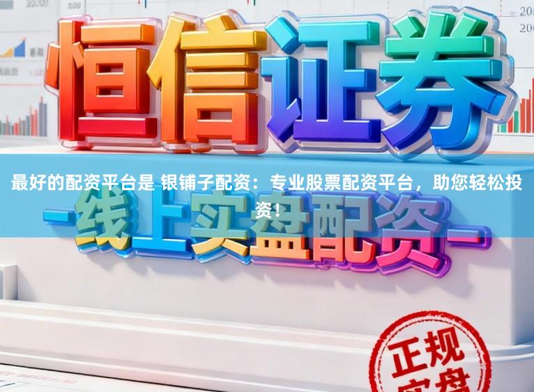 最好的配资平台是 银铺子配资：专业股票配资平台，助您轻松投资！