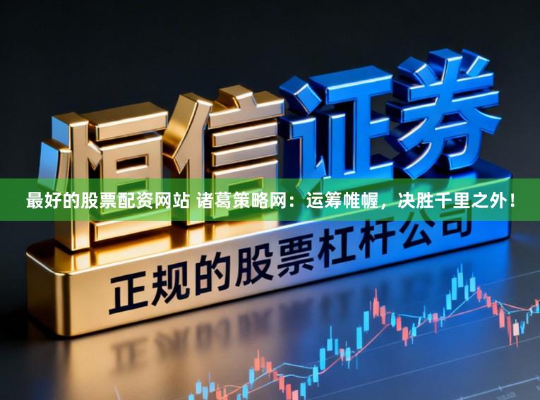 最好的股票配资网站 诸葛策略网：运筹帷幄，决胜千里之外！