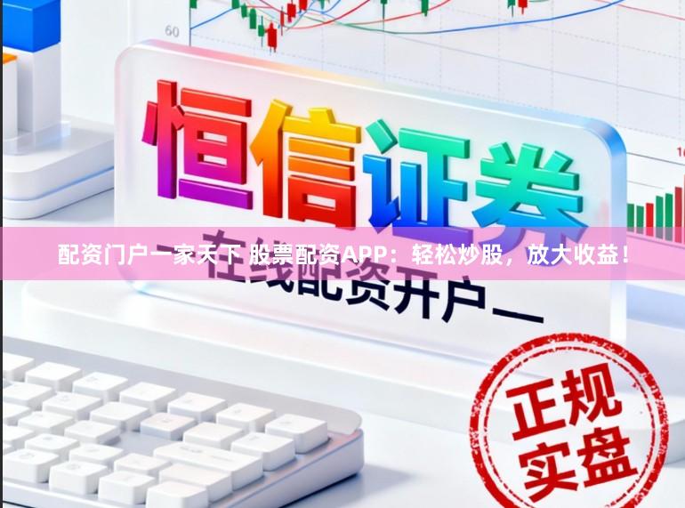 配资门户一家天下 股票配资APP：轻松炒股，放大收益！