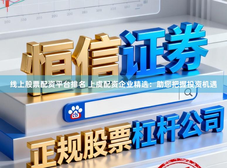 线上股票配资平台排名 上虞配资企业精选:助您把握投资机遇
