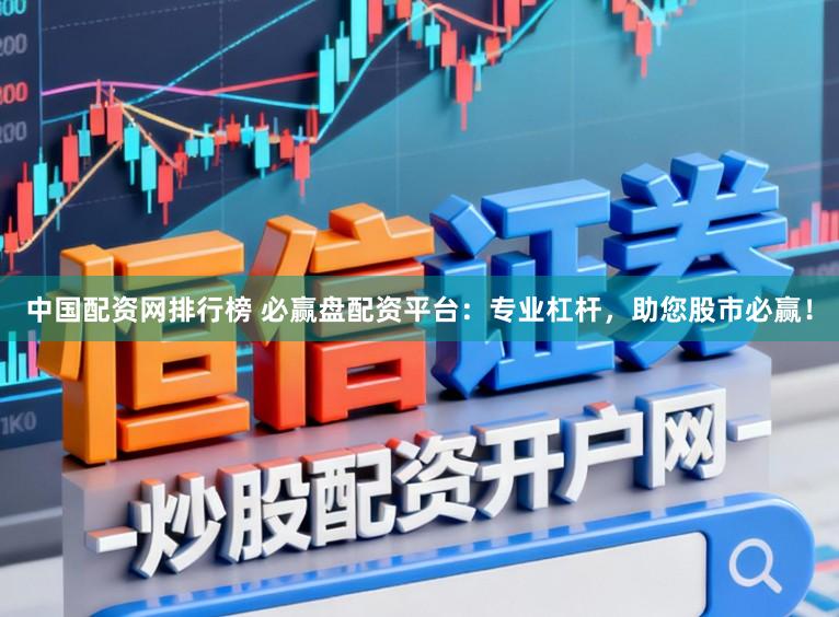 中国配资网排行榜 必赢盘配资平台：专业杠杆，助您股市必赢！