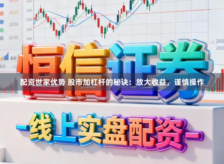 配资世家优势 股市加杠杆的秘诀：放大收益，谨慎操作